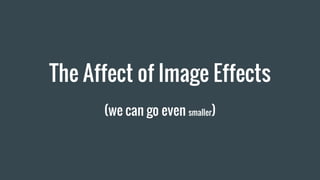 The Affect of Image Effects
(we can go even smaller)
 