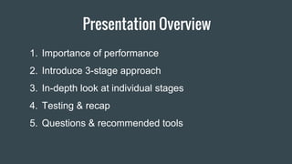 Presentation Overview
1. Importance of performance
2. Introduce 3-stage approach
3. In-depth look at individual stages
4. Testing & recap
5. Questions & recommended tools
 