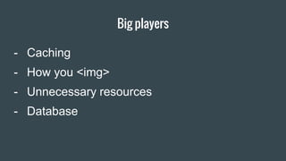 Big players
Item 2 Designers
- Caching
- How you <img>
- Unnecessary resources
- Database
 