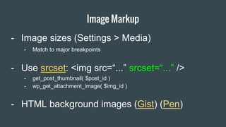 Image Markup
Item 2 Designers
- Image sizes (Settings > Media)
- Use srcset: <img src=“...” srcset=“...” />
- get_post_thumbnail( $post_id )
- wp_get_attachment_image( $img_id )
- Match to major breakpoints
- HTML background images (Gist) (Pen)
 