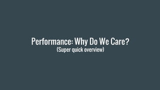 Performance: Why Do We Care?
(Super quick overview)
 