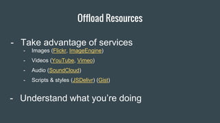 Offload Resources
Item 2 Designers
- Understand what you’re doing
- Images (Flickr, ImageEngine)
- Videos (YouTube, Vimeo)
- Audio (SoundCloud)
- Scripts & styles (JSDelivr) (Gist)
- Take advantage of services
 