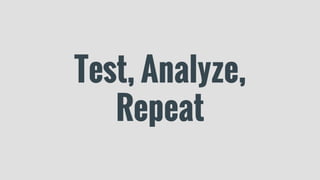 Test, Analyze,
Repeat
 