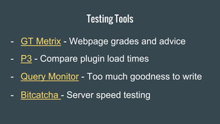 Item 2 Designers
- Query Monitor - Too much goodness to write
Testing Tools
- GT Metrix - Webpage grades and advice
- P3 - Compare plugin load times
- Bitcatcha - Server speed testing
 