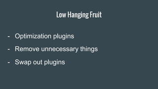 Item 2 Designers
- Swap out plugins
Low Hanging Fruit
- Optimization plugins
- Remove unnecessary things
 