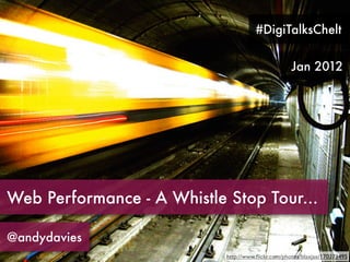 #DigiTalksChelt


                                                    Jan 2012




Web Performance - A Whistle Stop Tour...

@andydavies
                            http://www.ﬂickr.com/photos/blaxjax/170373495
 