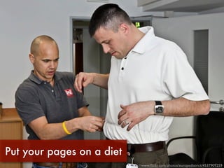 Put your pages on a diet
                           http://www.ﬂickr.com/photos/europedistrict/4537909259
 