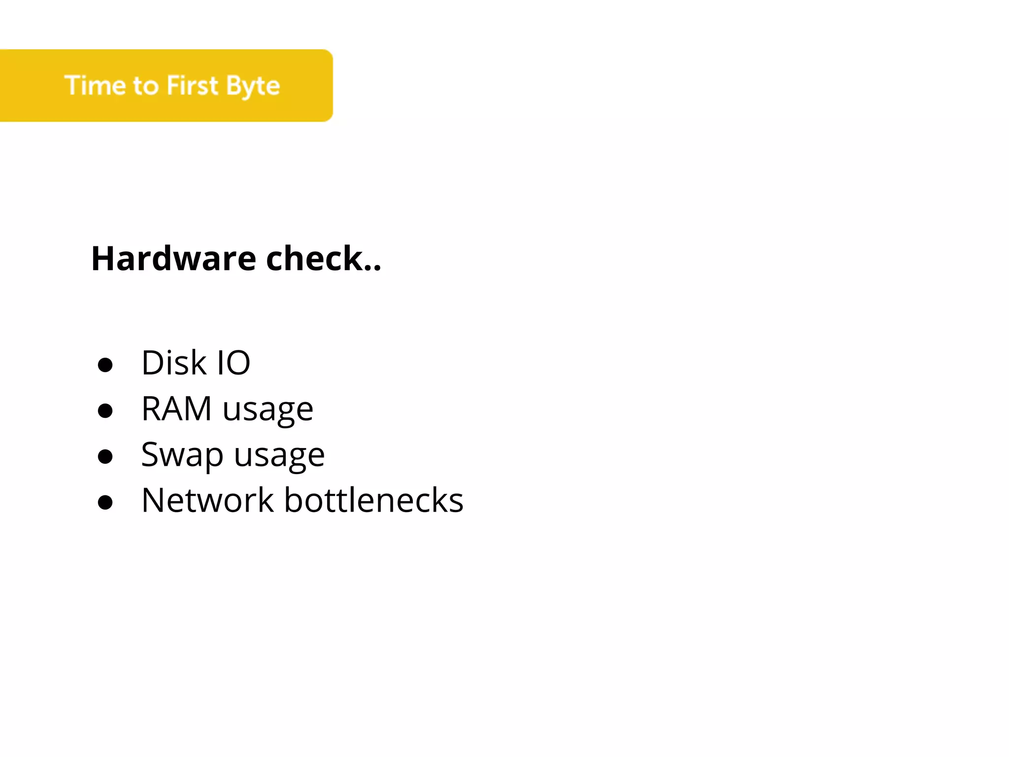 Hardware check..
● Disk IO
● RAM usage
● Swap usage
● Network bottlenecks
 