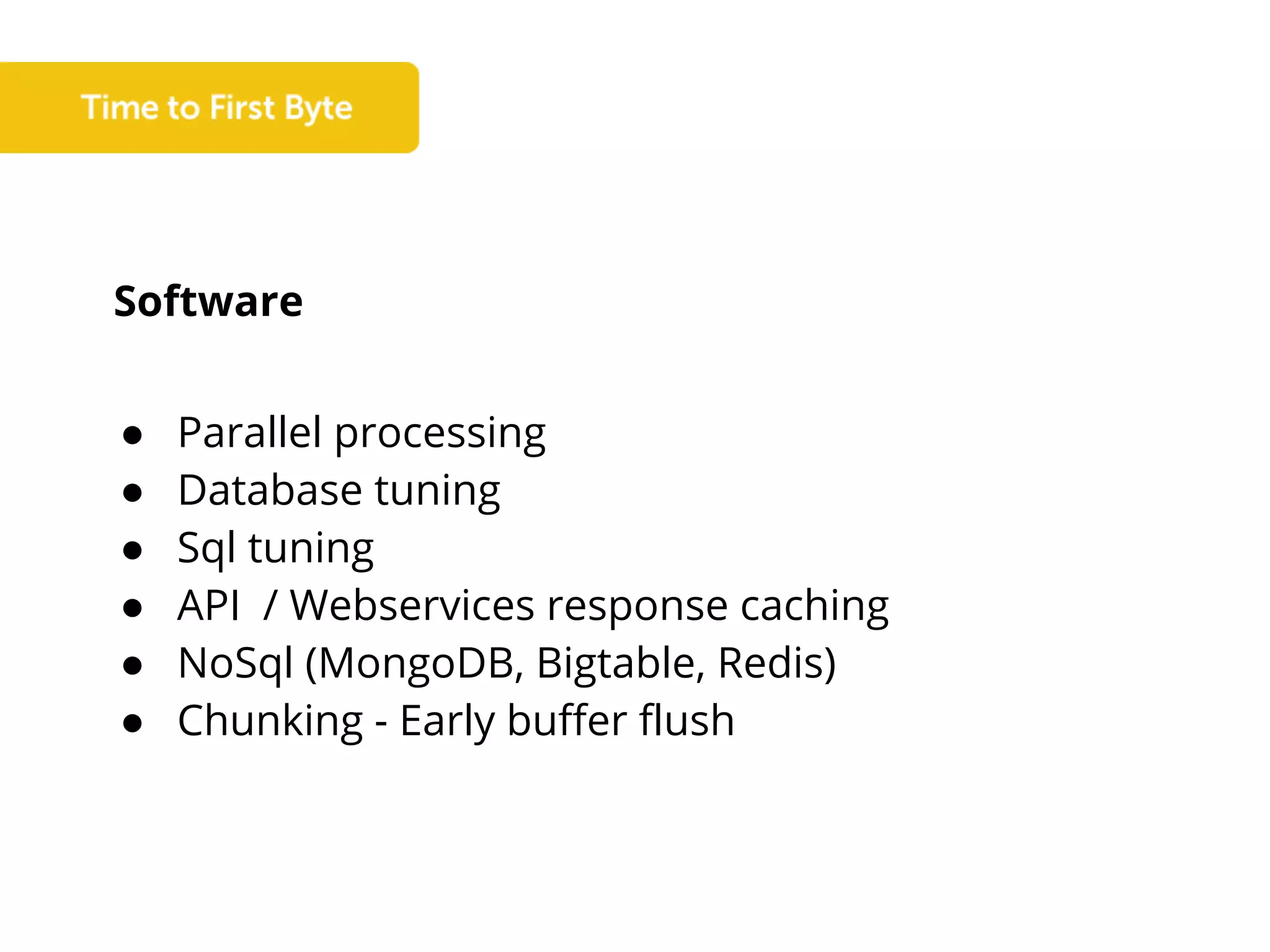 Software
● Parallel processing
● Database tuning
● Sql tuning
● API / Webservices response caching
● NoSql (MongoDB, Bigtable, Redis)
● Chunking - Early buffer flush
 