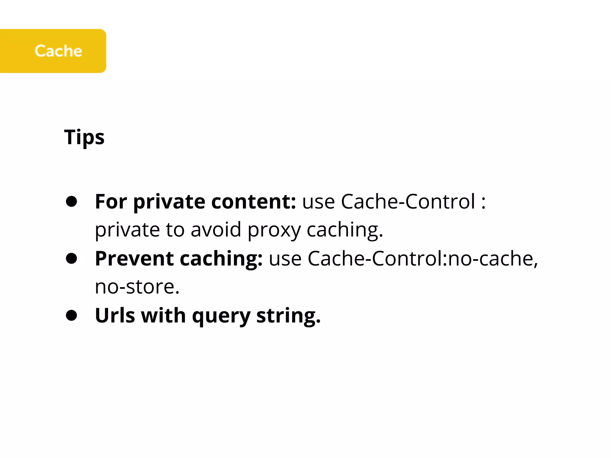 Tips
● For private content: use Cache-Control :
private to avoid proxy caching.
● Prevent caching: use Cache-Control:no-cache,
no-store.
● Urls with query string.
 