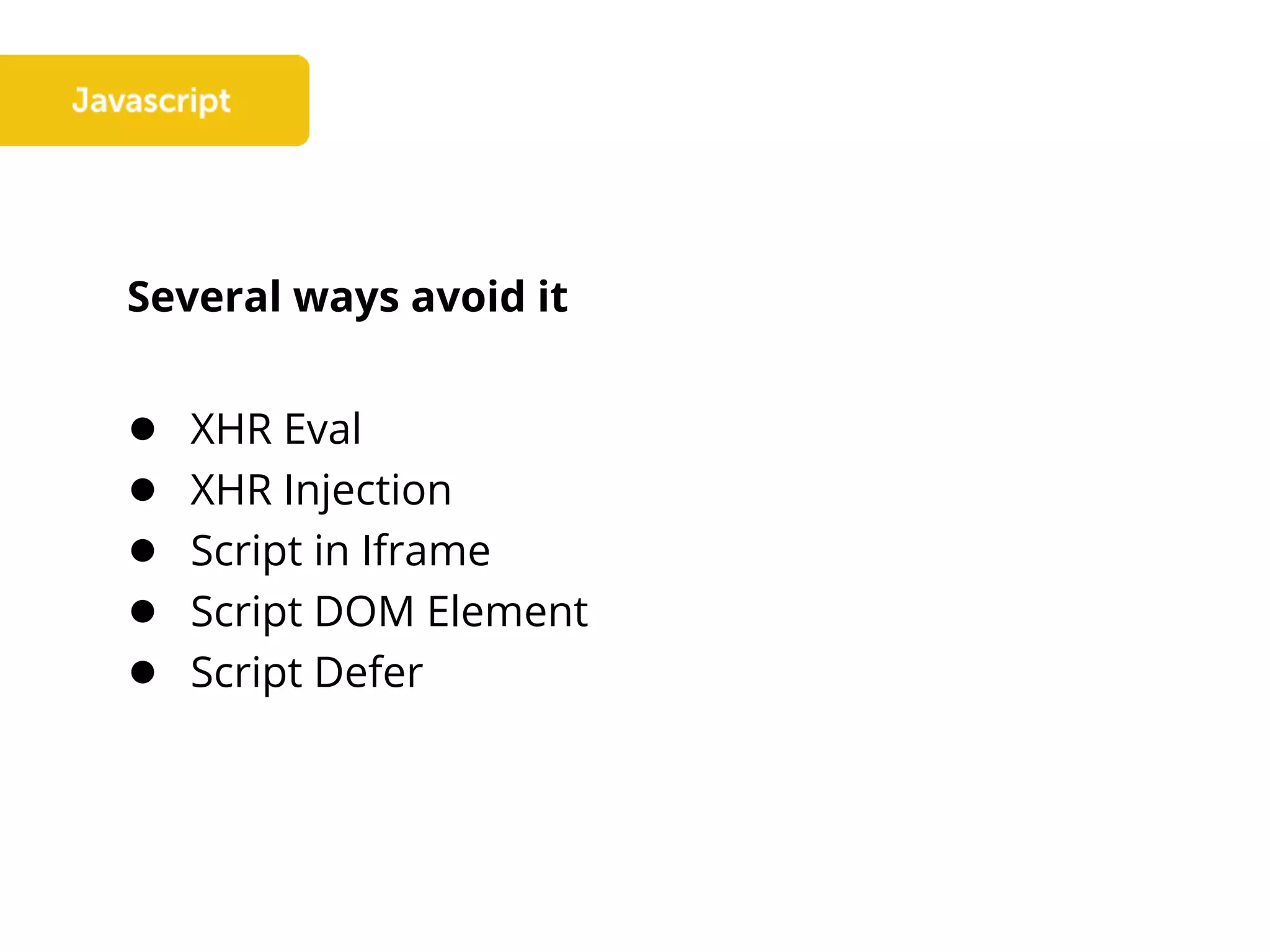Several ways avoid it
● XHR Eval
● XHR Injection
● Script in Iframe
● Script DOM Element
● Script Defer
 