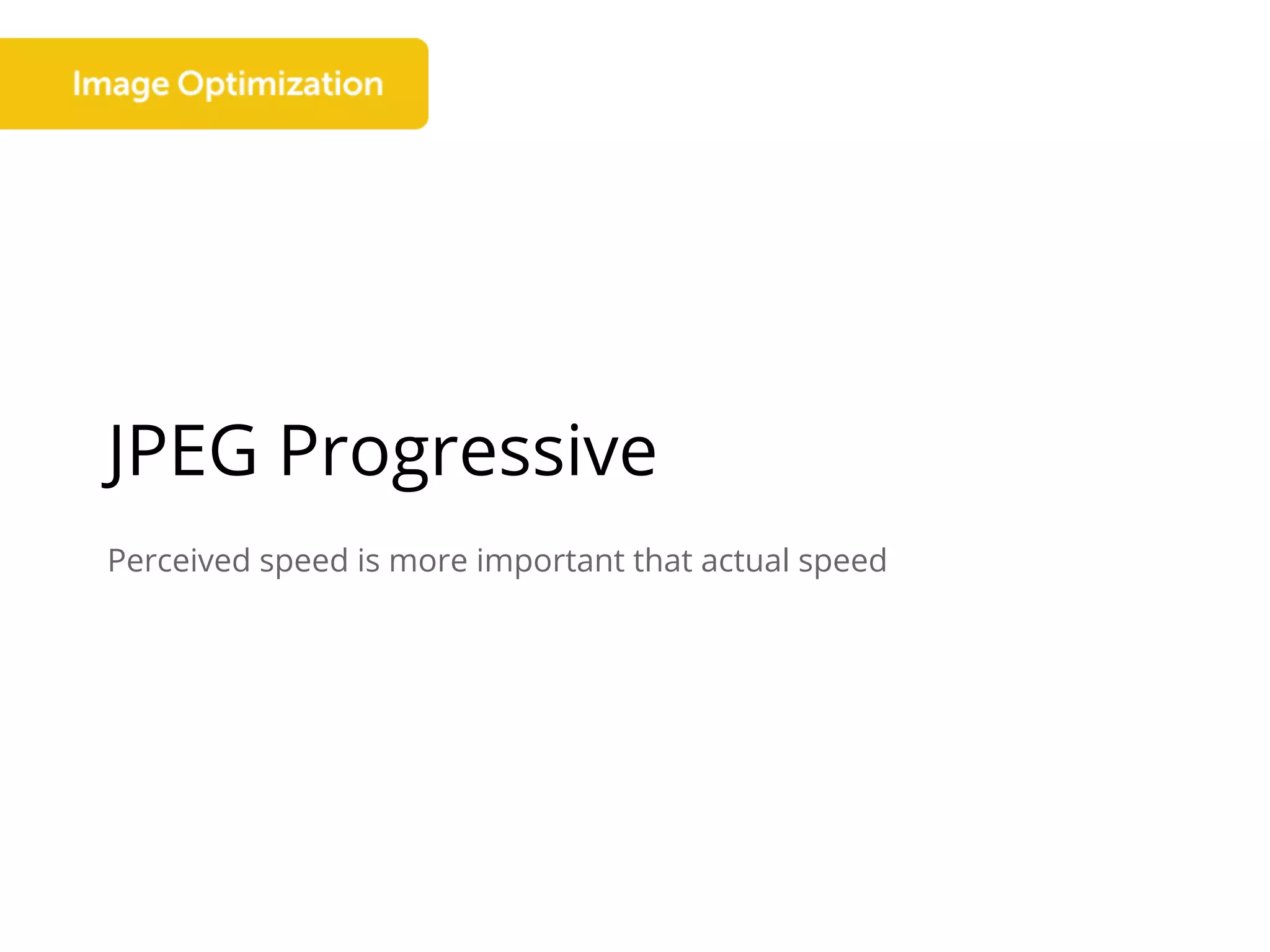 JPEG Progressive
Perceived speed is more important that actual speed
 