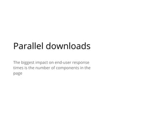 Parallel downloads
The biggest impact on end-user response
times is the number of components in the
page
 