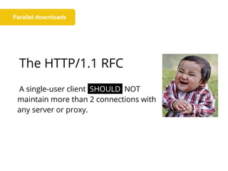 The HTTP/1.1 RFC
A single-user client SHOULD NOT
maintain more than 2 connections with
any server or proxy.
 