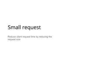 Reduce client request time by reducing the
request size
Small request
 