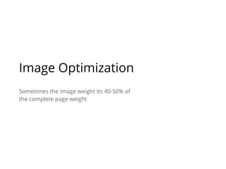 Sometimes the image weight its 40-50% of
the complete page weight
Image Optimization
 