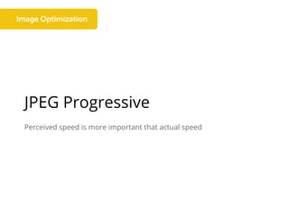 JPEG Progressive
Perceived speed is more important that actual speed
 