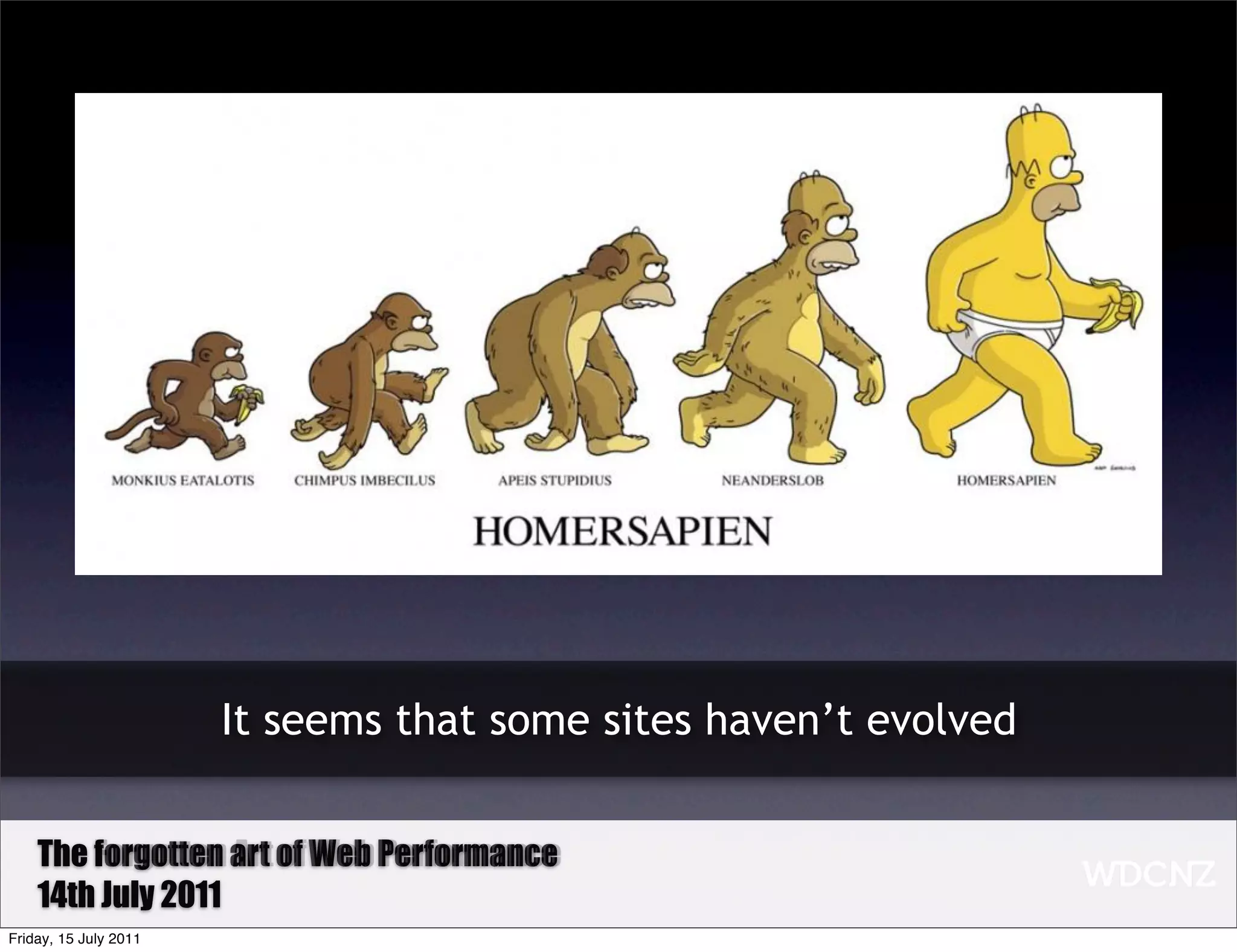 It seems that some sites haven’t evolved


    The Forgotten art of Web Performance
        forgotten Art of Web Performance
    14th July 2011
Friday, 15 July 2011
 