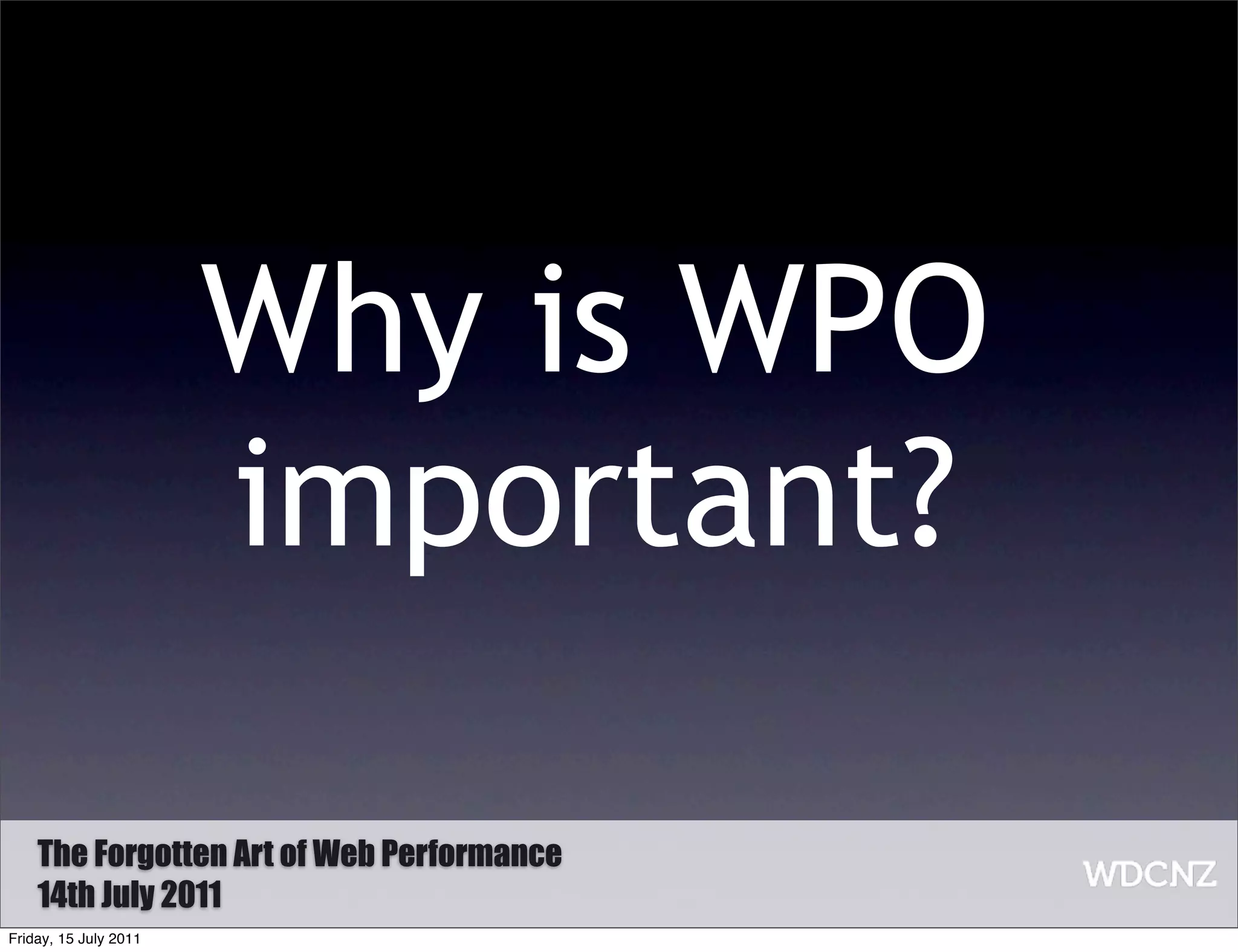 Why is WPO
                       important?

    The Forgotten Art of Web Performance
    14th July 2011
Friday, 15 July 2011
 