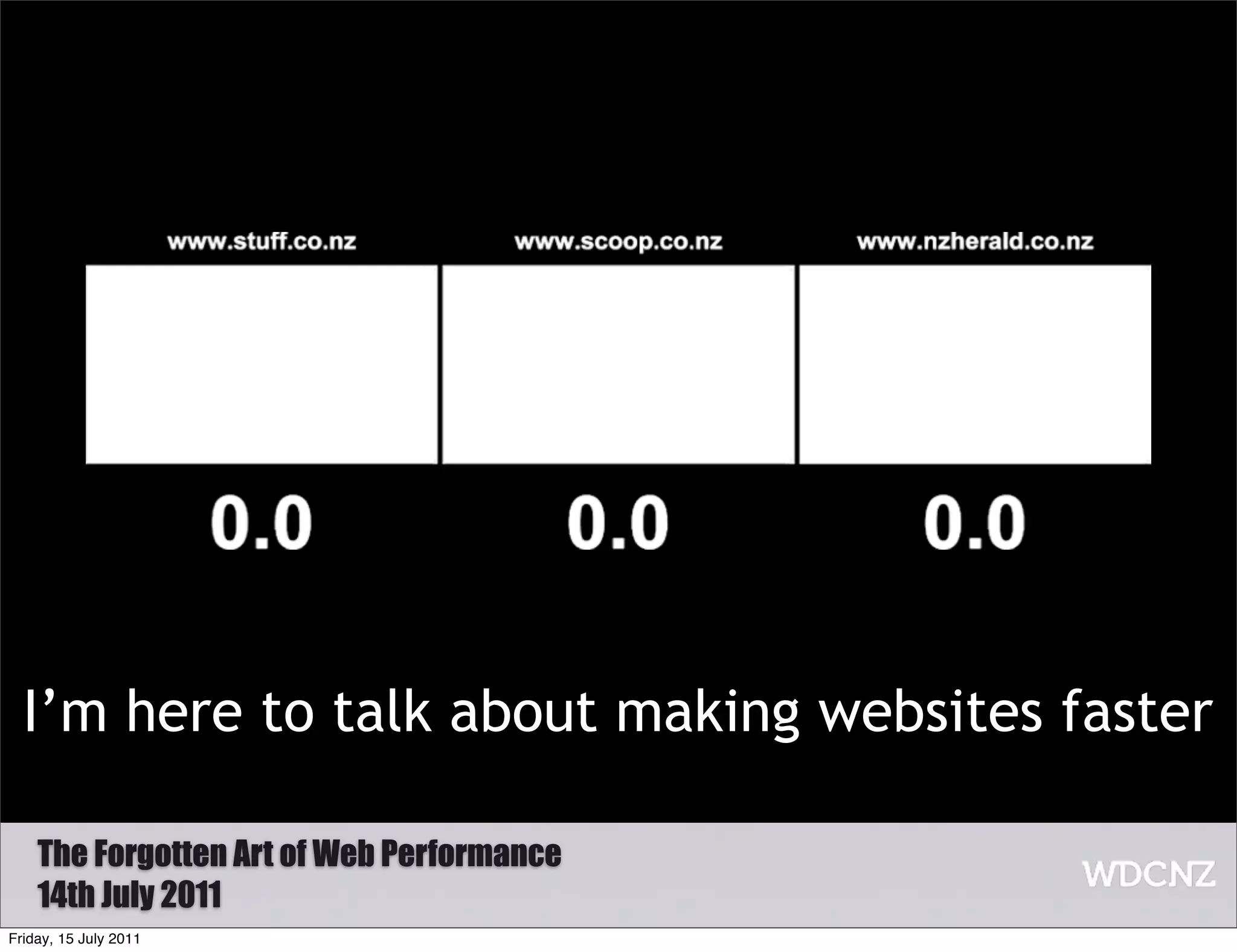I’m here to talk about making websites faster

    The Forgotten Art of Web Performance
    14th July 2011
Friday, 15 July 2011
 