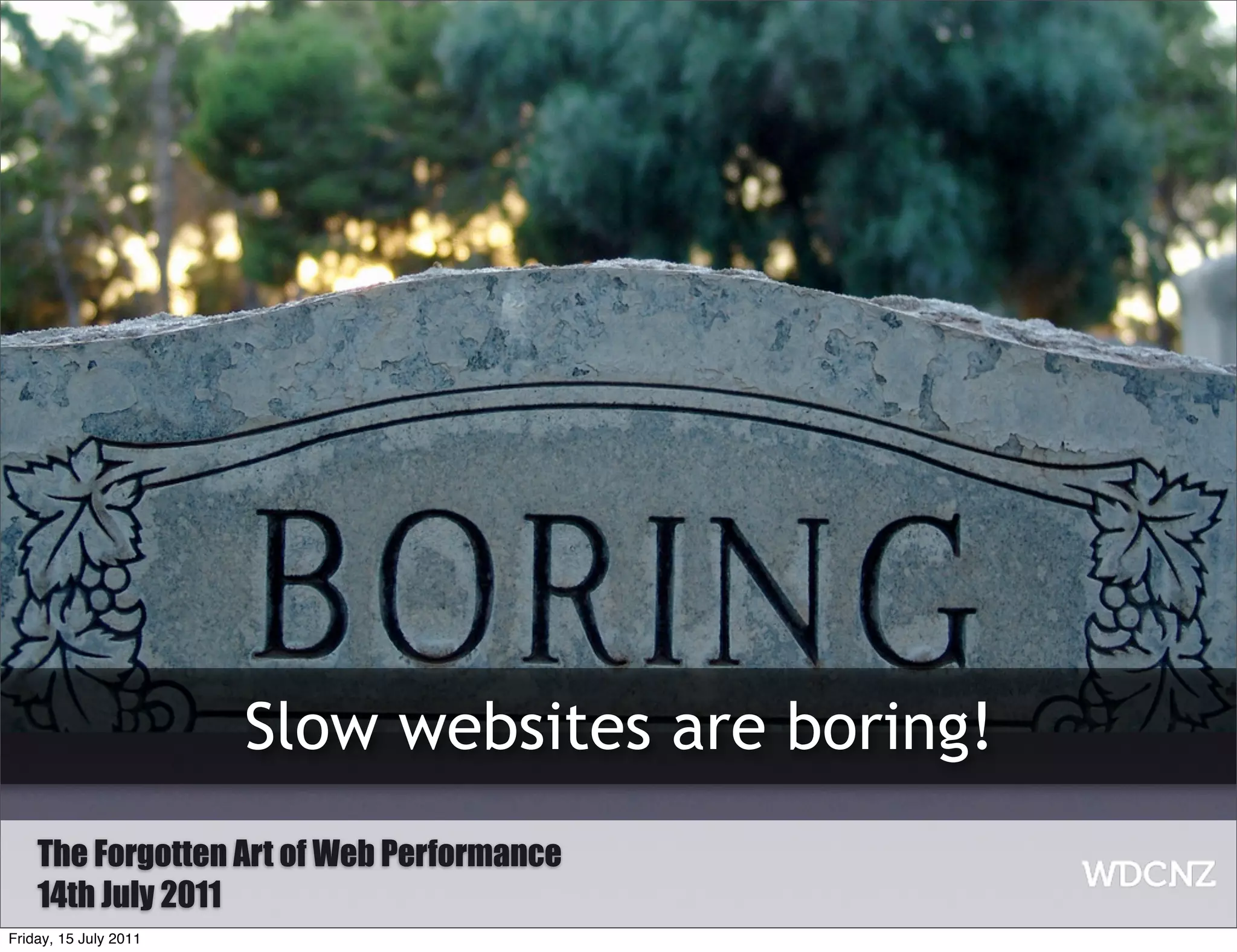 Why is WPO important


                       “Slow websites are boring”




                           Slow websites are boring!
    The Forgotten Art of Web Performance
    14th July 2011
Friday, 15 July 2011
 