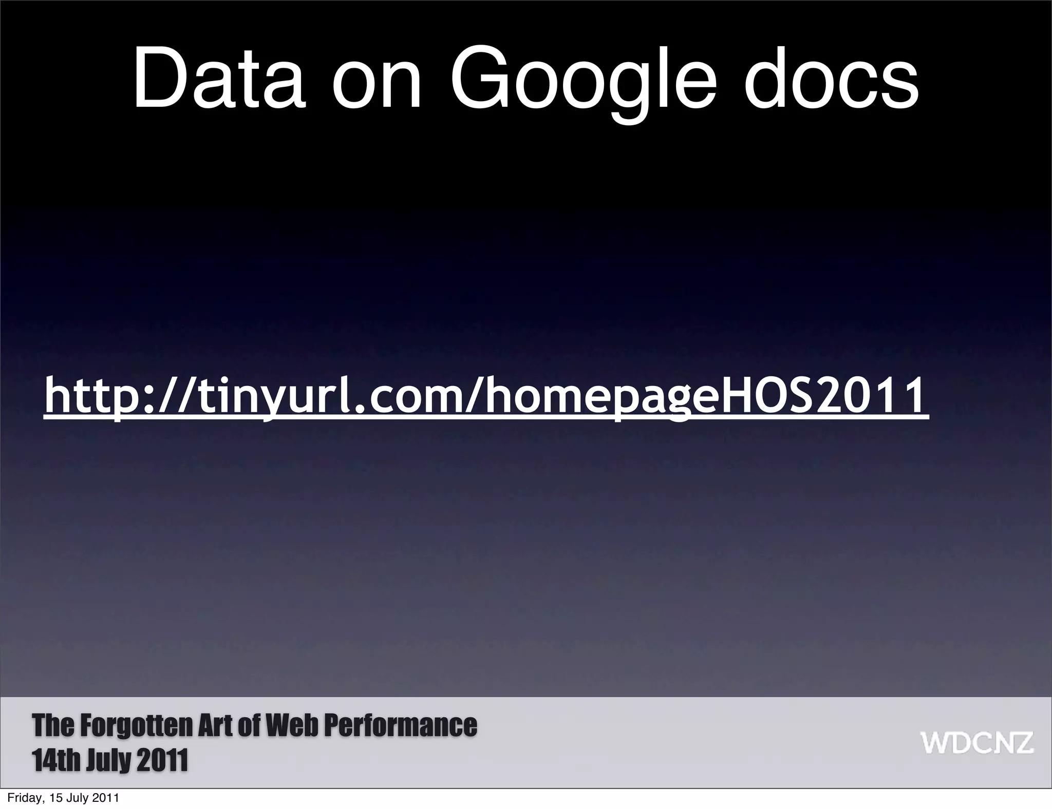 Data on Google docs


      http://tinyurl.com/homepageHOS2011




    The Forgotten Art of Web Performance
    14th July 2011
Friday, 15 July 2011
 