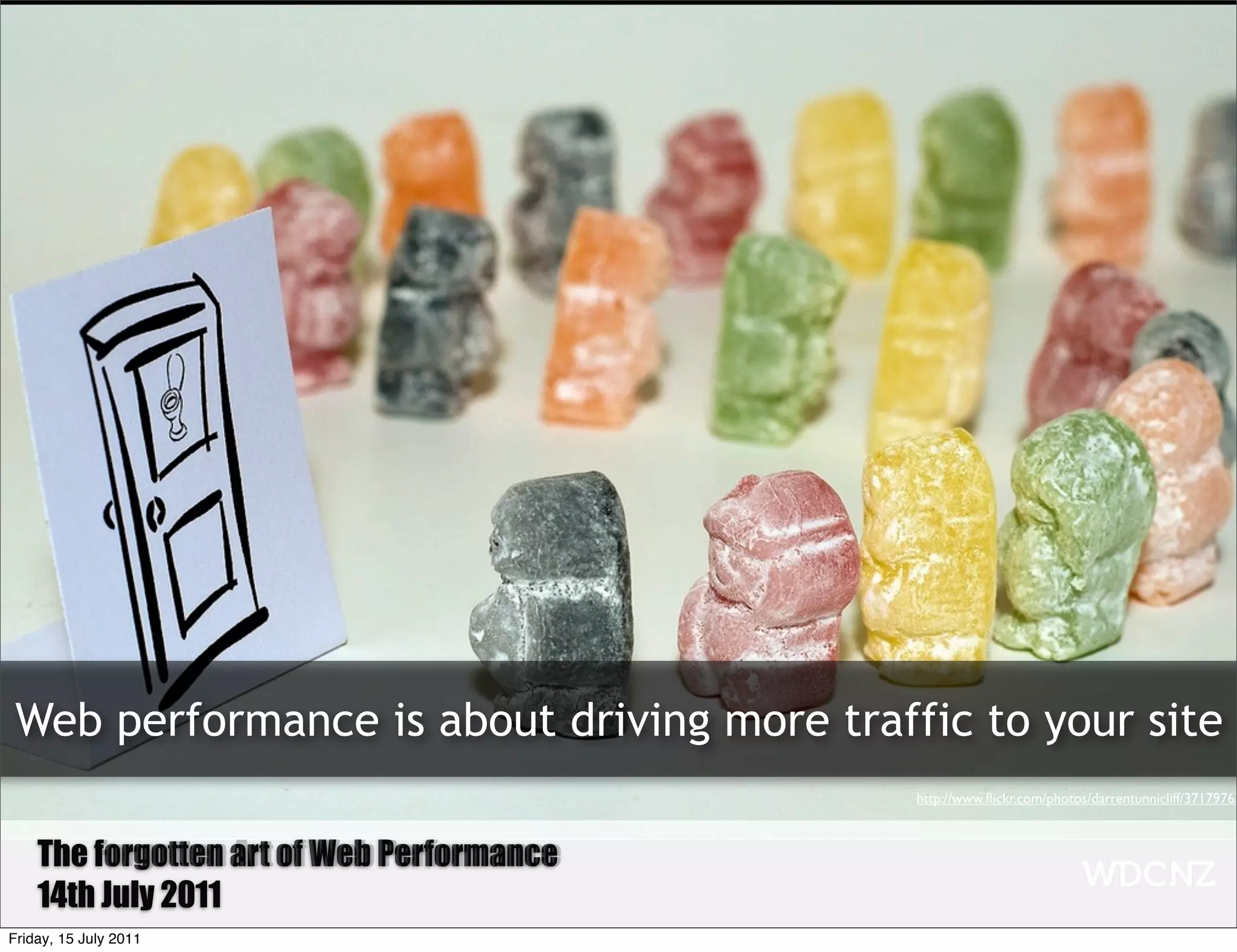 Web performance is about driving more traffic to your site
                                            http://www.ﬂickr.com/photos/darrentunnicliff/37179763



    The Forgotten art of Web Performance
        forgotten Art of Web Performance
    14th July 2011
Friday, 15 July 2011
 
