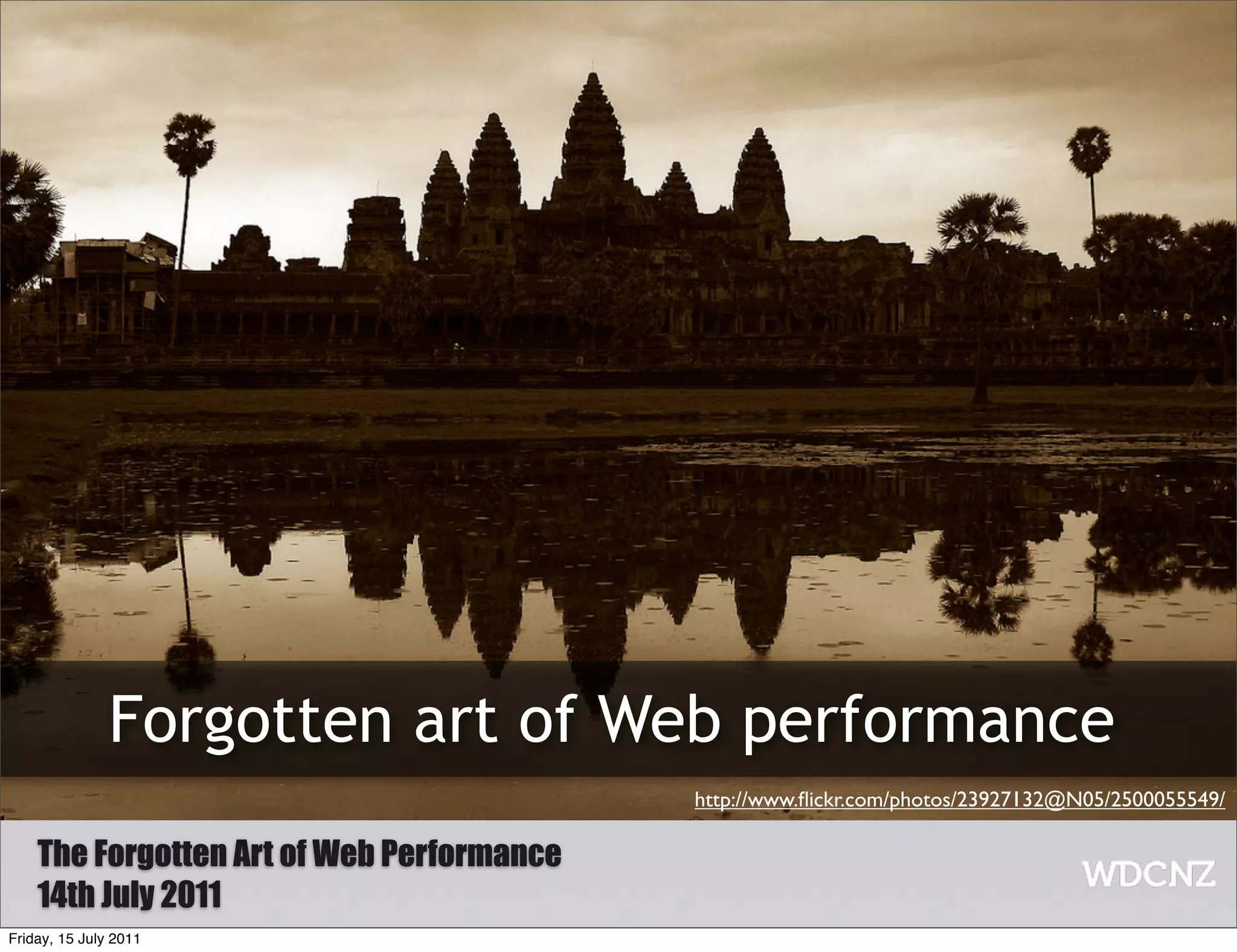 Forgotten art of Web performance
                                           http://www.ﬂickr.com/photos/23927132@N05/2500055549/

    The Forgotten Art of Web Performance
    14th July 2011
Friday, 15 July 2011
 