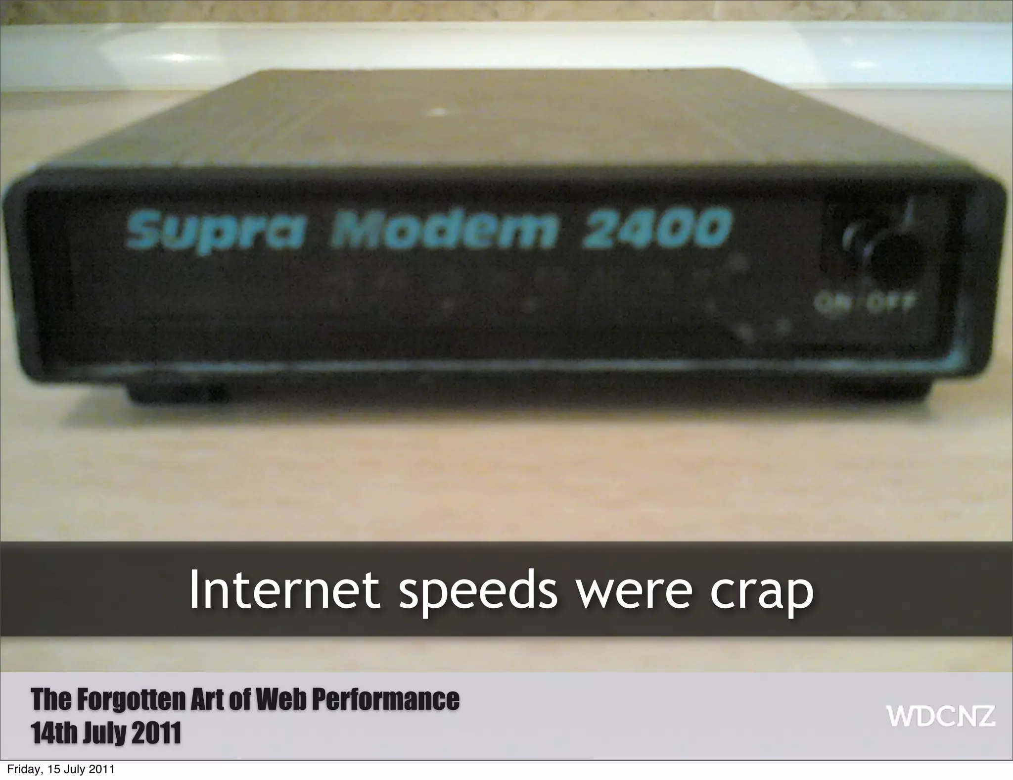 Internet speeds were crap
    The Forgotten Art of Web Performance
    14th July 2011
Friday, 15 July 2011
 