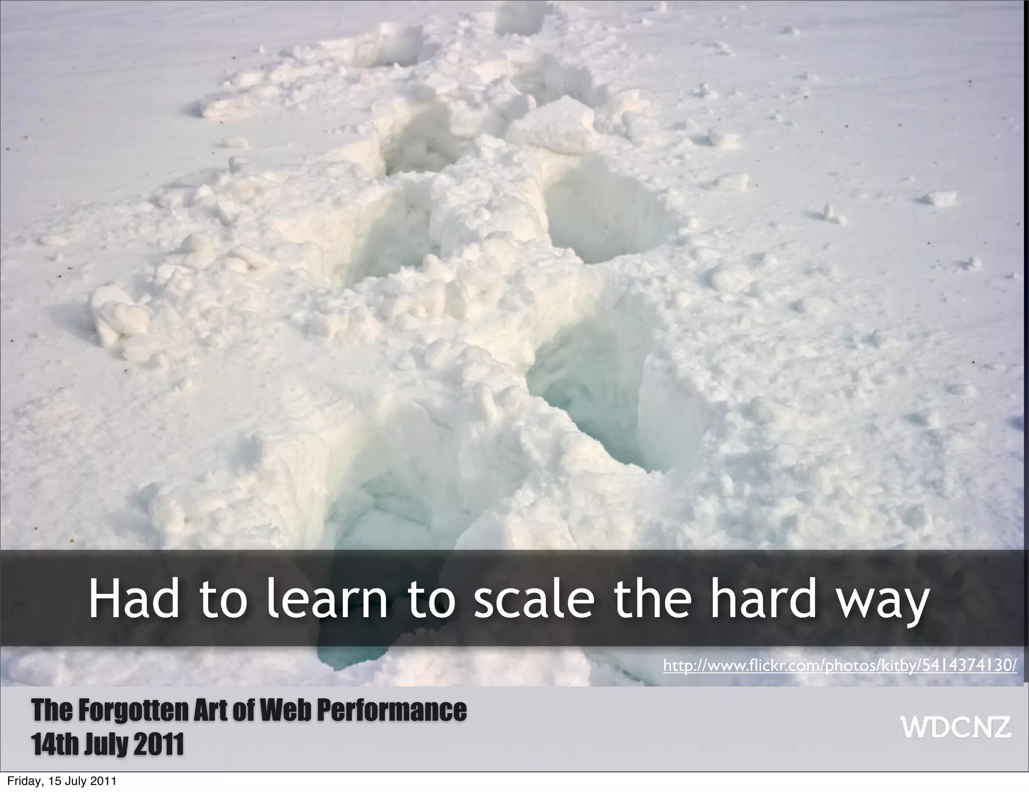 Had to learn to scale the hard way
                                           http://www.ﬂickr.com/photos/kitby/5414374130/

    The Forgotten Art of Web Performance
    14th July 2011
Friday, 15 July 2011
 