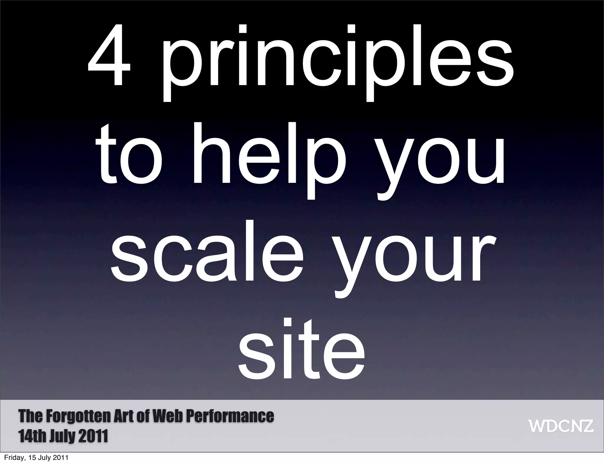 4 principles
                       to help you
                        scale your
                           site
    The Forgotten Art of Web Performance
    14th July 2011
Friday, 15 July 2011
 