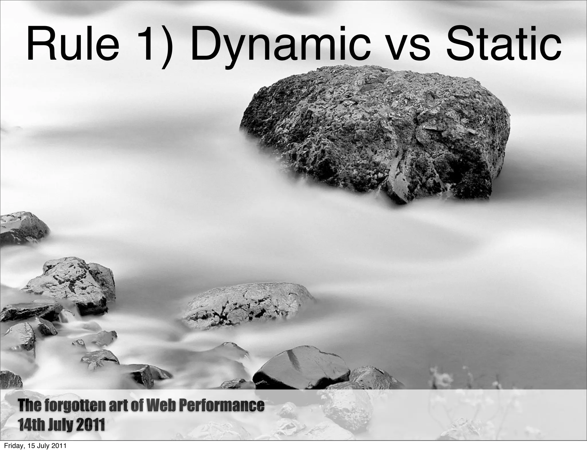 Rule 1) Dynamic vs Static




    The Forgotten art of Web Performance
        forgotten Art of Web Performance
    14th July 2011
Friday, 15 July 2011
 