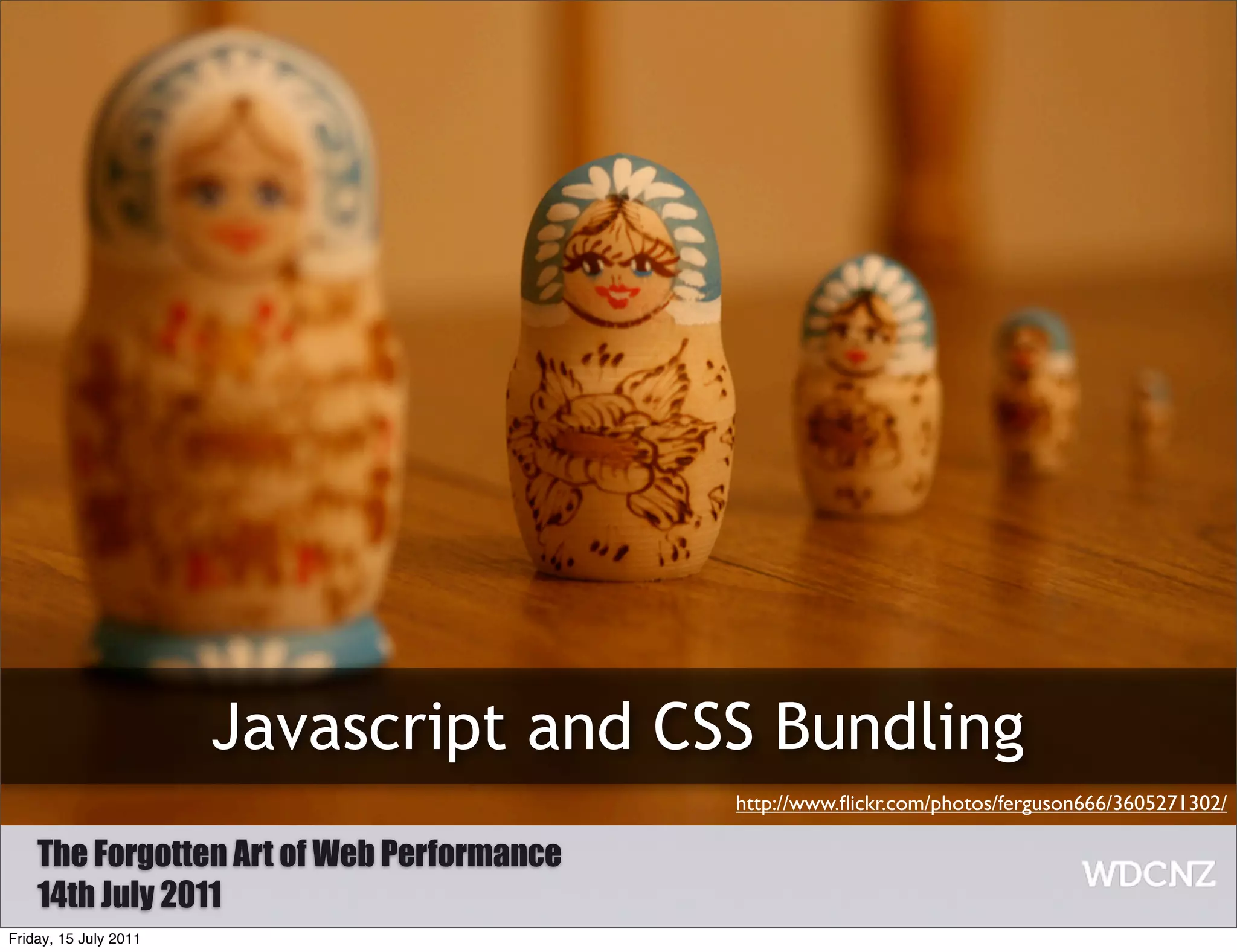 Javascript and CSS Bundling
                                           http://www.ﬂickr.com/photos/ferguson666/3605271302/

    The Forgotten Art of Web Performance
    14th July 2011
Friday, 15 July 2011
 