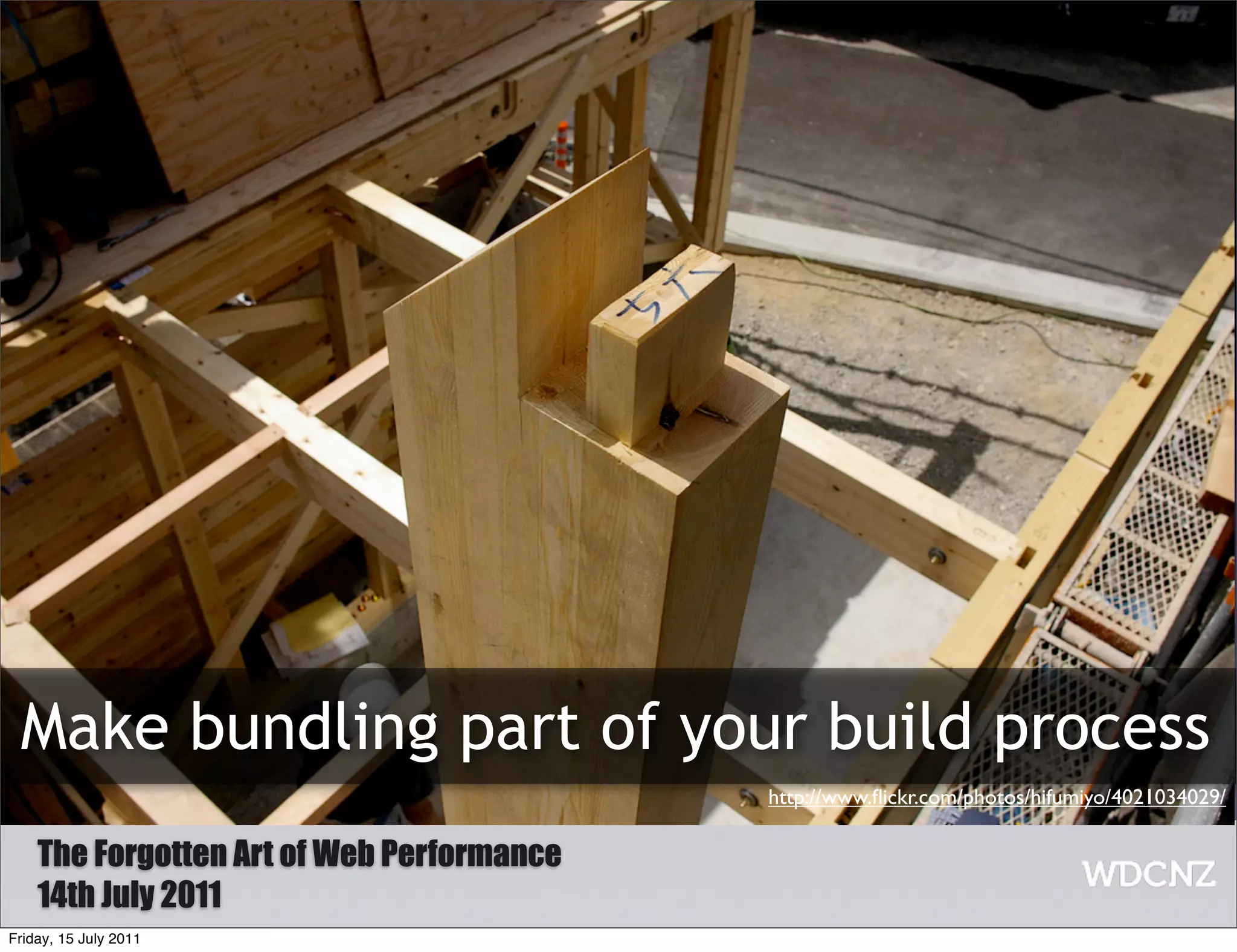 Make bundling part of your build process
                                           http://www.ﬂickr.com/photos/hifumiyo/4021034029/

    The Forgotten Art of Web Performance
    14th July 2011
Friday, 15 July 2011
 