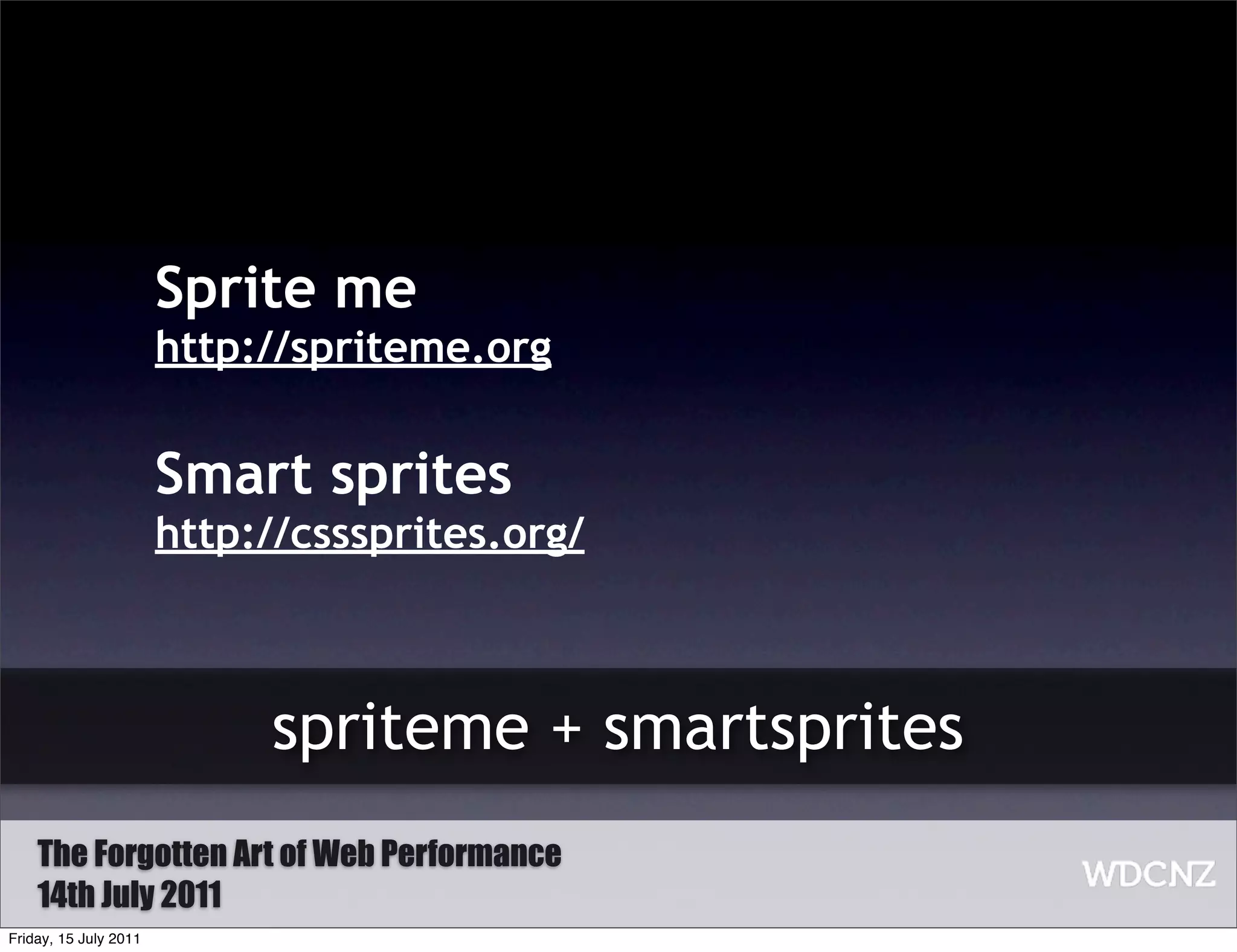 Sprite me
                       http://spriteme.org


                       Smart sprites
                       http://csssprites.org/



                            spriteme + smartsprites
    The Forgotten Art of Web Performance
    14th July 2011
Friday, 15 July 2011
 