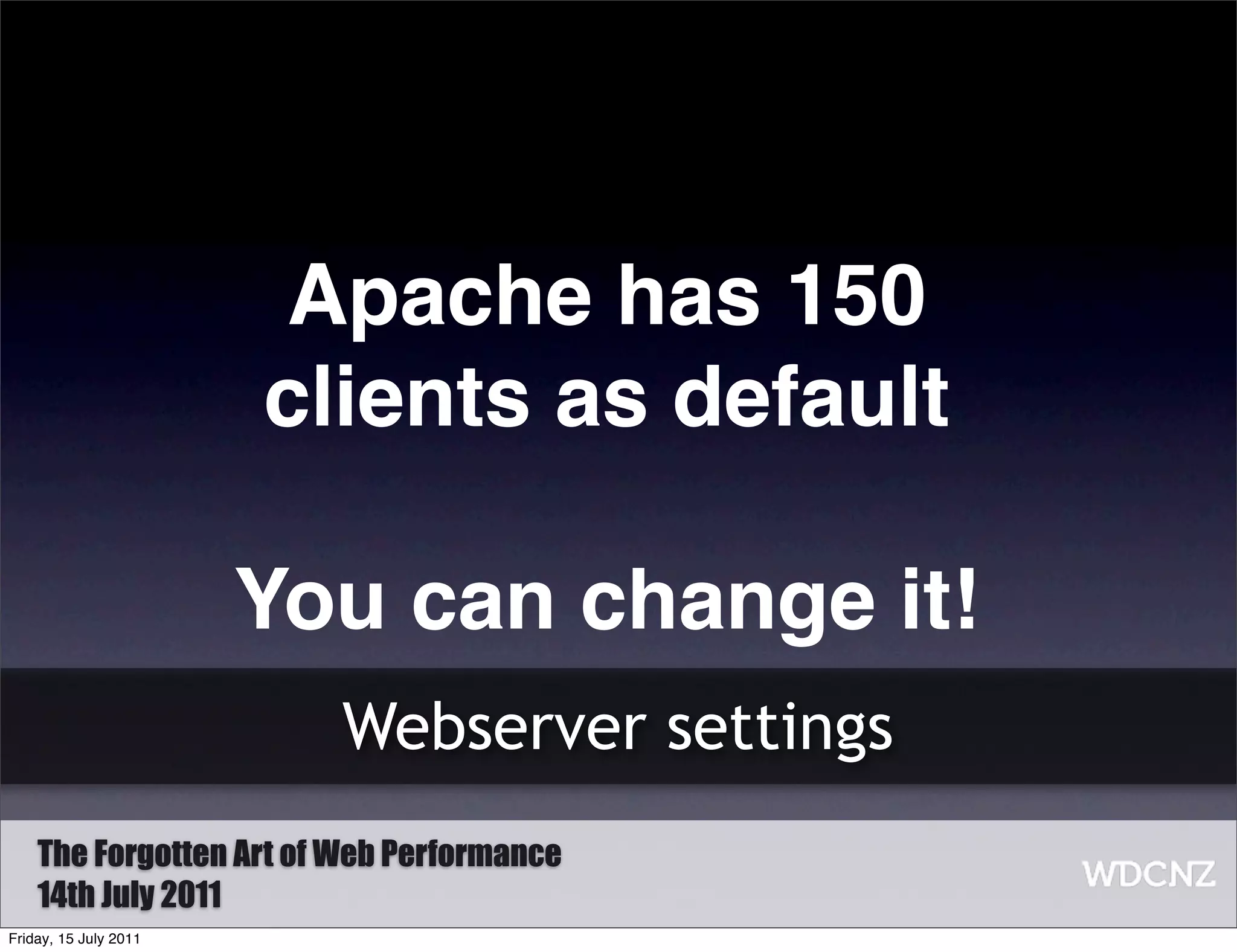 Apache has 150
                       clients as default

                       You can change it!
                         Webserver settings
    The Forgotten Art of Web Performance
    14th July 2011
Friday, 15 July 2011
 