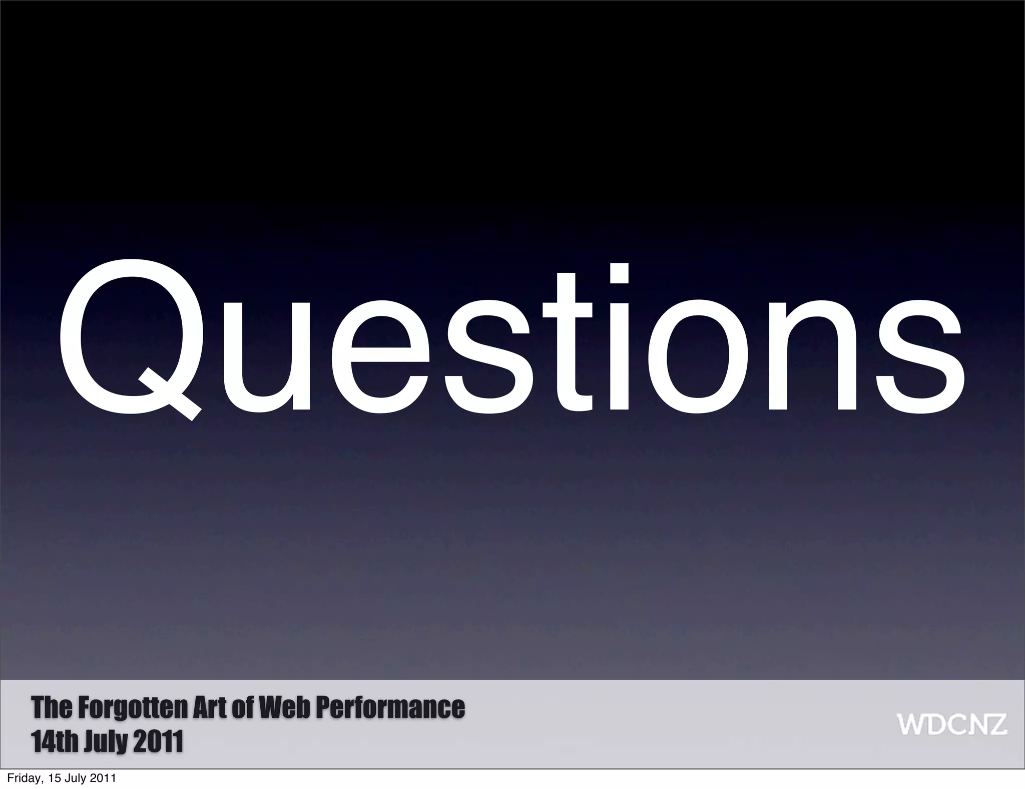 Questions
    The Forgotten Art of Web Performance
    14th July 2011
Friday, 15 July 2011
 