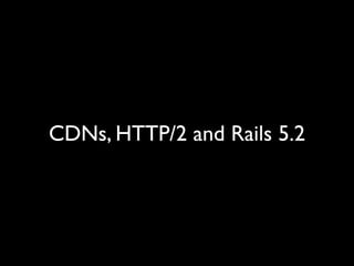 CDNs, HTTP/2 and Rails 5.2
 