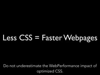 Less CSS = Faster Webpages
Do not underestimate the WebPerformance impact of
optimized CSS.
 