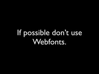If possible don’t use
Webfonts.
 