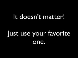 It doesn’t matter!
Just use your favorite
one.
 