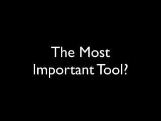 The Most
Important Tool?
 
