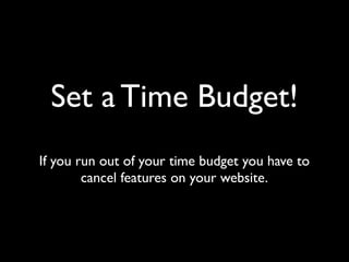 Set a Time Budget!
If you run out of your time budget you have to
cancel features on your website.
 