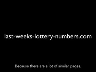 last-weeks-lottery-numbers.com
Because there are a lot of similar pages.
 