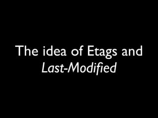 The idea of Etags and
Last-Modiﬁed
 