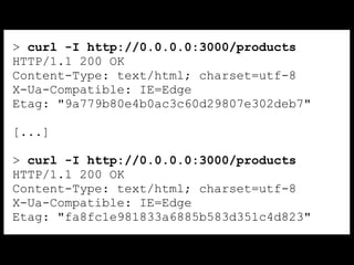 > curl -I http://0.0.0.0:3000/products
HTTP/1.1 200 OK
Content-Type: text/html; charset=utf-8
X-Ua-Compatible: IE=Edge
Etag: "9a779b80e4b0ac3c60d29807e302deb7"
[...]
> curl -I http://0.0.0.0:3000/products
HTTP/1.1 200 OK
Content-Type: text/html; charset=utf-8
X-Ua-Compatible: IE=Edge
Etag: "fa8fc1e981833a6885b583d351c4d823"
 