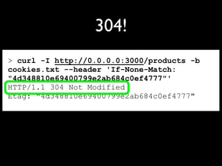 > curl -I http://0.0.0.0:3000/products -b
cookies.txt --header 'If-None-Match:
"4d348810e69400799e2ab684c0ef4777"'
HTTP/1.1 304 Not Modified
Etag: "4d348810e69400799e2ab684c0ef4777"
304!
 