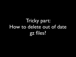 Tricky part:
How to delete out of date
gz ﬁles?
 
