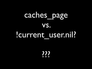 caches_page
vs.
!current_user.nil?
???
 