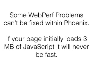 Some WebPerf Problems
can’t be ﬁxed within Phoenix.
If your page initially loads 3
MB of JavaScript it will never
be fast.
 